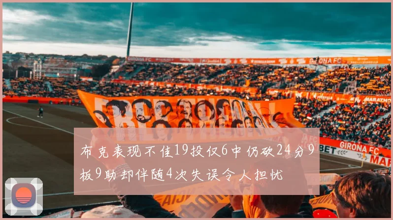 布克表现不佳19投仅6中仍砍24分9板9助却伴随4次失误令人担忧