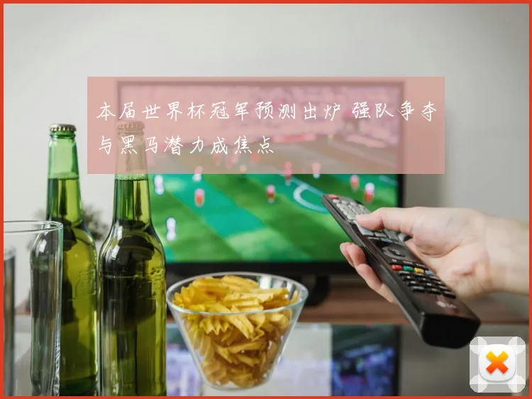 本届世界杯冠军预测出炉 强队争夺与黑马潜力成焦点