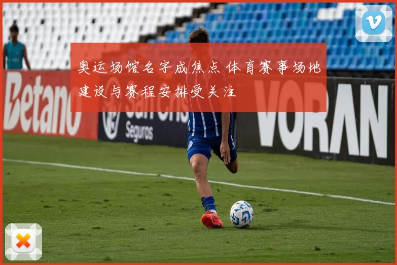 奥运场馆名字成焦点 体育赛事场地建设与赛程安排受关注