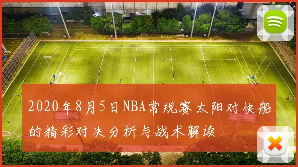 2020年8月5日NBA常规赛太阳对快船的精彩对决分析与战术解读