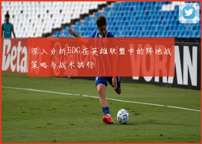深入分析EDG在英雄联盟中的阵地战策略与战术执行