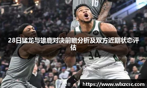 28日猛龙与雄鹿对决前瞻分析及双方近期状态评估