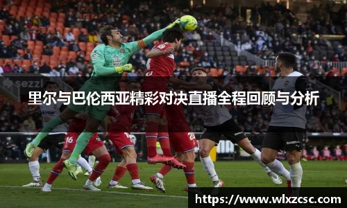 里尔与巴伦西亚精彩对决直播全程回顾与分析
