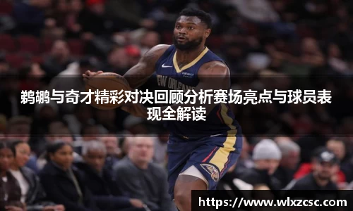 鹈鹕与奇才精彩对决回顾分析赛场亮点与球员表现全解读