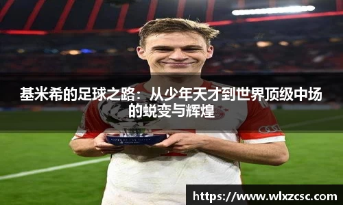 基米希的足球之路：从少年天才到世界顶级中场的蜕变与辉煌