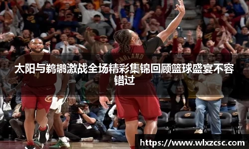 太阳与鹈鹕激战全场精彩集锦回顾篮球盛宴不容错过