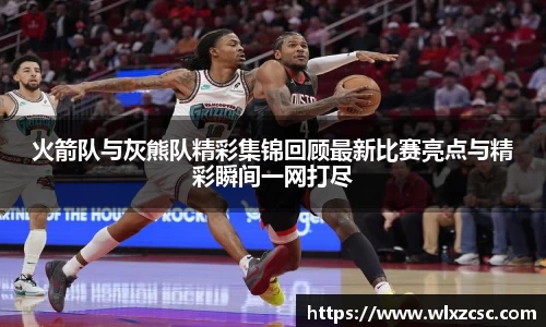 火箭队与灰熊队精彩集锦回顾最新比赛亮点与精彩瞬间一网打尽