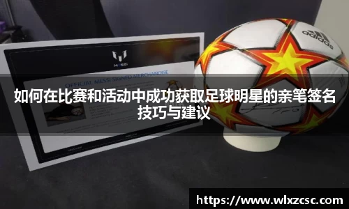 如何在比赛和活动中成功获取足球明星的亲笔签名技巧与建议
