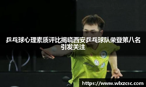 乒乓球心理素质评比揭晓西安乒乓球队荣登第八名引发关注
