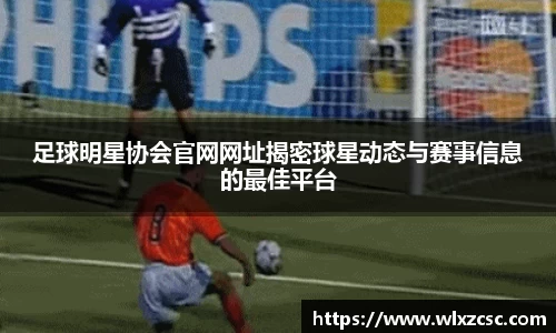 足球明星协会官网网址揭密球星动态与赛事信息的最佳平台