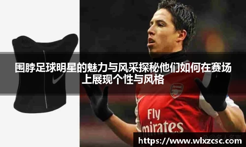 围脖足球明星的魅力与风采探秘他们如何在赛场上展现个性与风格